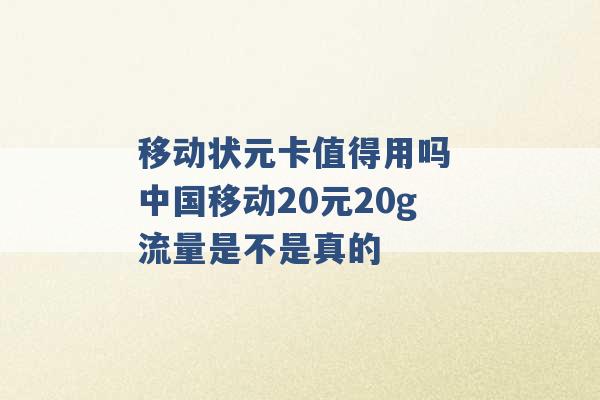 移动状元卡值得用吗 中国移动20元20g流量是不是真的 -第1张图片-电信联通移动号卡网