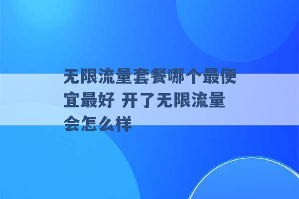 无限流量套餐哪个最便宜最好 开了无限流量会怎么样 -第1张图片-电信联通移动号卡网