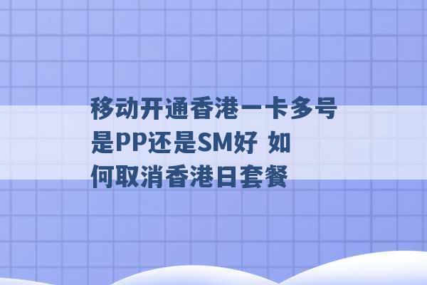 移动开通香港一卡多号是PP还是SM好 如何取消香港日套餐 -第1张图片-电信联通移动号卡网