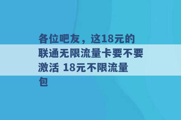 各位吧友，这18元的联通无限流量卡要不要激活 18元不限流量包 -第1张图片-电信联通移动号卡网