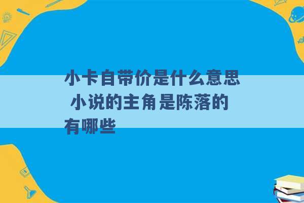 小卡自带价是什么意思 小说的主角是陈落的有哪些 -第1张图片-电信联通移动号卡网