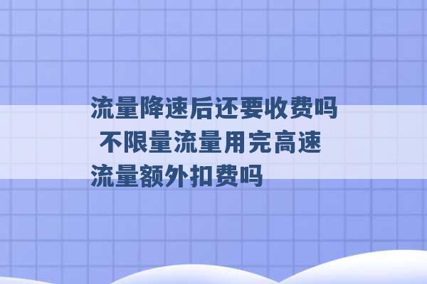 流量降速后还要收费吗 不限量流量用完高速流量额外扣费吗 -第1张图片-电信联通移动号卡网