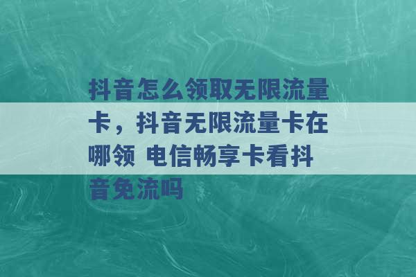 抖音怎么领取无限流量卡，抖音无限流量卡在哪领 电信畅享卡看抖音免流吗 -第1张图片-电信联通移动号卡网