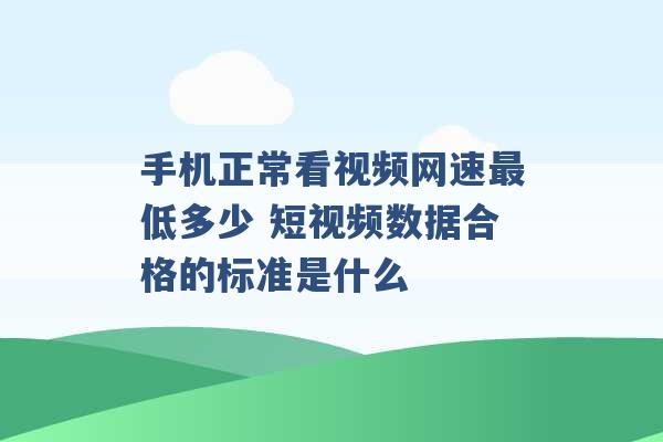 手机正常看视频网速最低多少 短视频数据合格的标准是什么 -第1张图片-电信联通移动号卡网