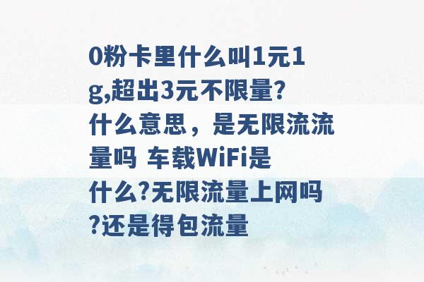 0粉卡里什么叫1元1g,超出3元不限量？什么意思，是无限流流量吗 车载WiFi是什么?无限流量上网吗?还是得包流量 -第1张图片-电信联通移动号卡网