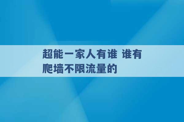 超能一家人有谁 谁有爬墙不限流量的 -第1张图片-电信联通移动号卡网