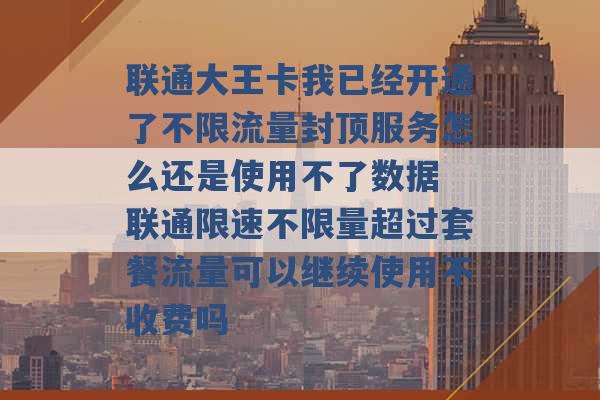 联通大王卡我已经开通了不限流量封顶服务怎么还是使用不了数据 联通限速不限量超过套餐流量可以继续使用不收费吗 -第1张图片-电信联通移动号卡网