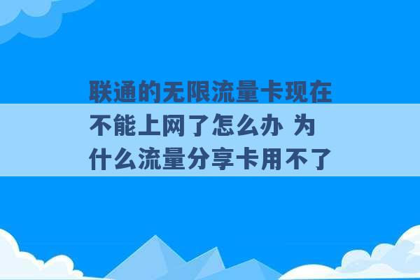 联通的无限流量卡现在不能上网了怎么办 为什么流量分享卡用不了 -第1张图片-电信联通移动号卡网