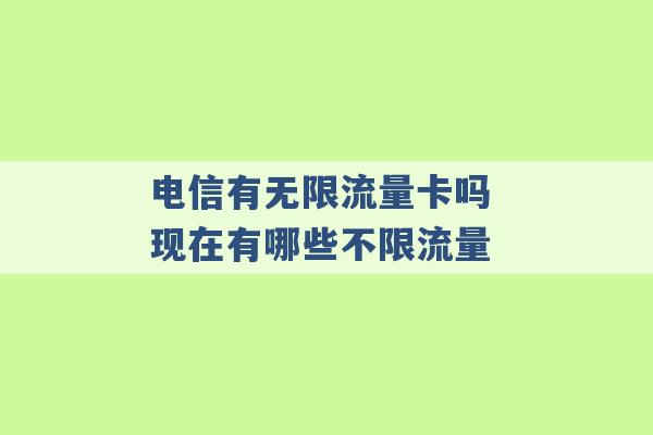 电信有无限流量卡吗 现在有哪些不限流量 -第1张图片-电信联通移动号卡网