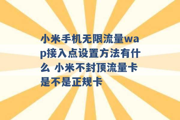 小米手机无限流量wap接入点设置方法有什么 小米不封顶流量卡是不是正规卡 -第1张图片-电信联通移动号卡网