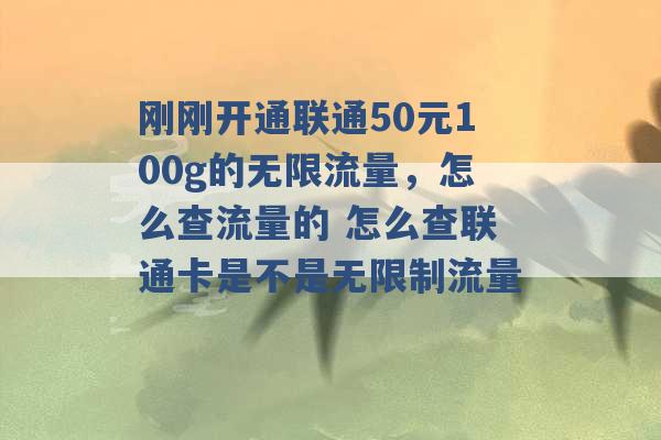 刚刚开通联通50元100g的无限流量，怎么查流量的 怎么查联通卡是不是无限制流量 -第1张图片-电信联通移动号卡网