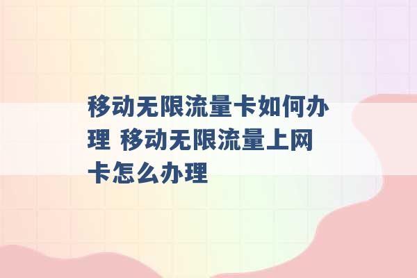 移动无限流量卡如何办理 移动无限流量上网卡怎么办理 -第1张图片-电信联通移动号卡网