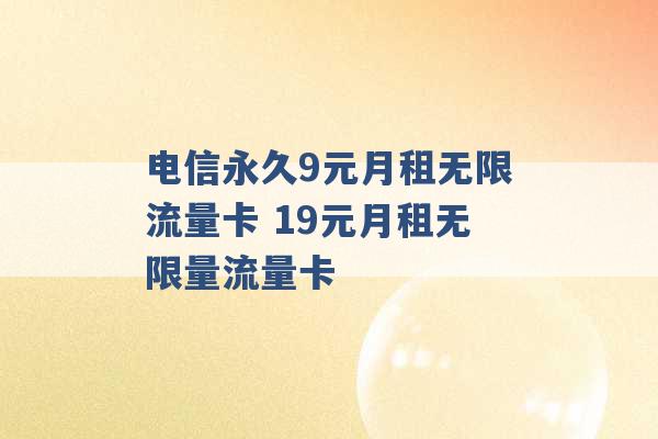 电信永久9元月租无限流量卡 19元月租无限量流量卡 -第1张图片-电信联通移动号卡网