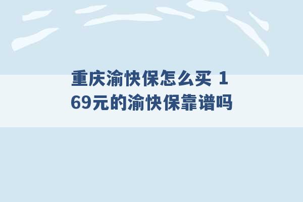 重庆渝快保怎么买 169元的渝快保靠谱吗 -第1张图片-电信联通移动号卡网