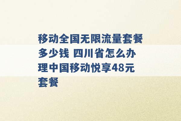 移动全国无限流量套餐多少钱 四川省怎么办理中国移动悦享48元套餐 -第1张图片-电信联通移动号卡网