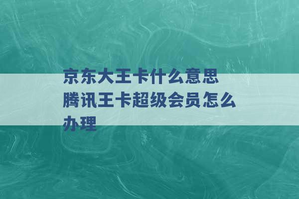 京东大王卡什么意思 腾讯王卡超级会员怎么办理 -第1张图片-电信联通移动号卡网