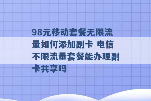 98元移动套餐无限流量如何添加副卡 电信不限流量套餐能办理副卡共享吗 -第1张图片-电信联通移动号卡网