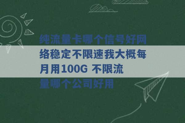 纯流量卡哪个信号好网络稳定不限速我大概每月用100G 不限流量哪个公司好用 -第1张图片-电信联通移动号卡网