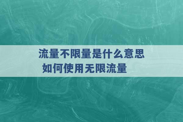 流量不限量是什么意思 如何使用无限流量 -第1张图片-电信联通移动号卡网