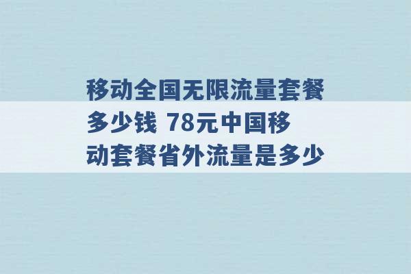 移动全国无限流量套餐多少钱 78元中国移动套餐省外流量是多少 -第1张图片-电信联通移动号卡网