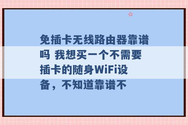 免插卡无线路由器靠谱吗 我想买一个不需要插卡的随身WiFi设备，不知道靠谱不 -第1张图片-电信联通移动号卡网