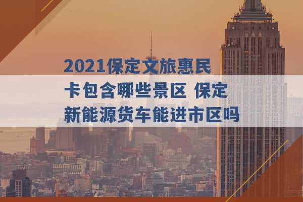 2021保定文旅惠民卡包含哪些景区 保定新能源货车能进市区吗 -第1张图片-电信联通移动号卡网