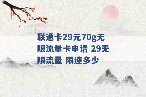 联通卡29元70g无限流量卡申请 29无限流量 限速多少 -第1张图片-电信联通移动号卡网