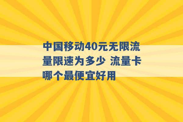 中国移动40元无限流量限速为多少 流量卡哪个最便宜好用 -第1张图片-电信联通移动号卡网