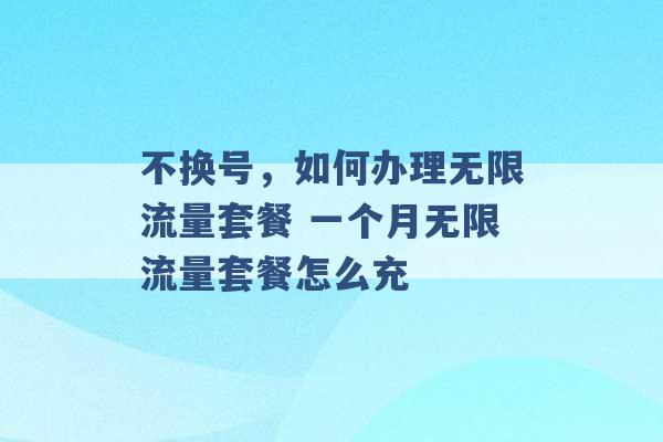 不换号，如何办理无限流量套餐 一个月无限流量套餐怎么充 -第1张图片-电信联通移动号卡网