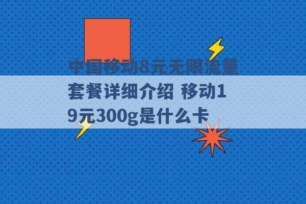 中国移动8元无限流量套餐详细介绍 移动19元300g是什么卡 -第1张图片-电信联通移动号卡网