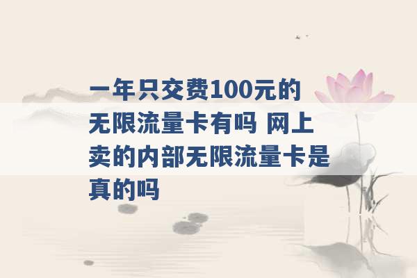 一年只交费100元的无限流量卡有吗 网上卖的内部无限流量卡是真的吗 -第1张图片-电信联通移动号卡网