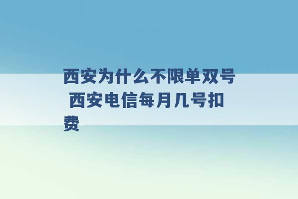 西安为什么不限单双号 西安电信每月几号扣费 -第1张图片-电信联通移动号卡网