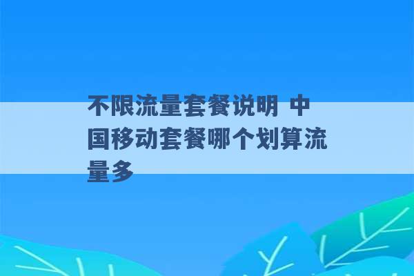 不限流量套餐说明 中国移动套餐哪个划算流量多 -第1张图片-电信联通移动号卡网