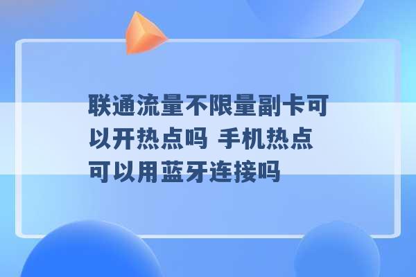 联通流量不限量副卡可以开热点吗 手机热点可以用蓝牙连接吗 -第1张图片-电信联通移动号卡网