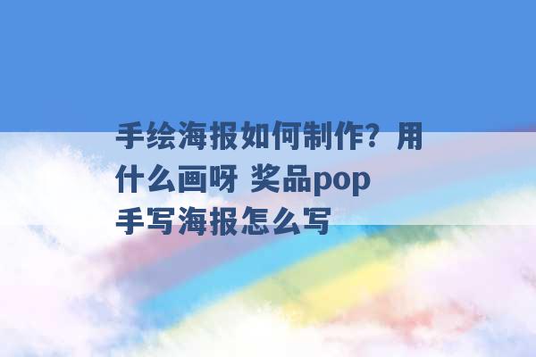 手绘海报如何制作？用什么画呀 奖品pop手写海报怎么写 -第1张图片-电信联通移动号卡网