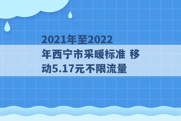 2021年至2022年西宁市采暖标准 移动5.17元不限流量 -第1张图片-电信联通移动号卡网