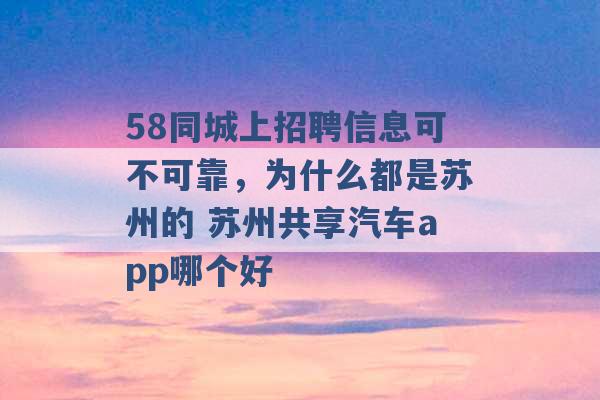 58同城上招聘信息可不可靠，为什么都是苏州的 苏州共享汽车app哪个好 -第1张图片-电信联通移动号卡网