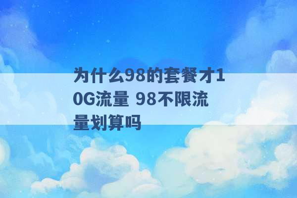 为什么98的套餐才10G流量 98不限流量划算吗 -第1张图片-电信联通移动号卡网