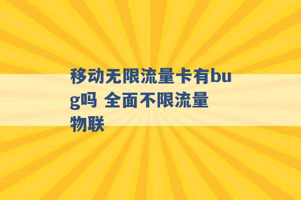 移动无限流量卡有bug吗 全面不限流量 物联 -第1张图片-电信联通移动号卡网