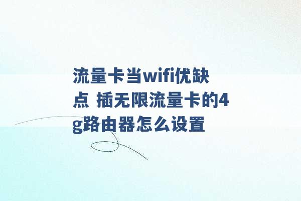 流量卡当wifi优缺点 插无限流量卡的4g路由器怎么设置 -第1张图片-电信联通移动号卡网