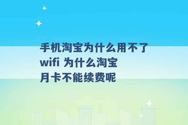 手机淘宝为什么用不了wifi 为什么淘宝月卡不能续费呢 -第1张图片-电信联通移动号卡网