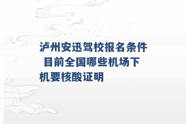 泸州安迅驾校报名条件 目前全国哪些机场下机要核酸证明 -第1张图片-电信联通移动号卡网