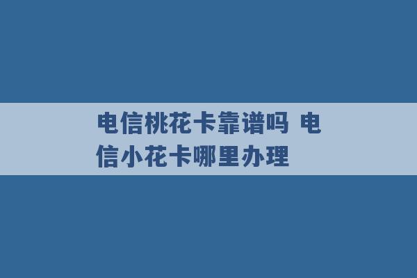 电信桃花卡靠谱吗 电信小花卡哪里办理 -第1张图片-电信联通移动号卡网