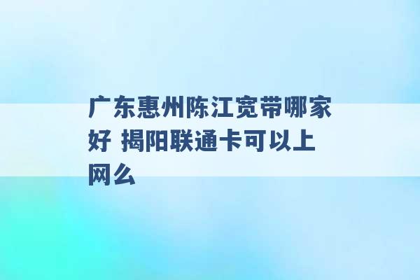 广东惠州陈江宽带哪家好 揭阳联通卡可以上网么 -第1张图片-电信联通移动号卡网