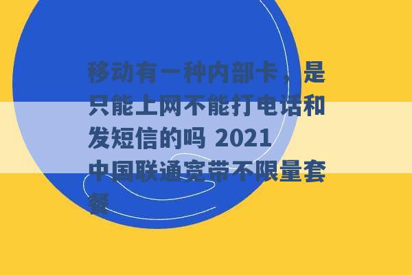 移动有一种内部卡，是只能上网不能打电话和发短信的吗 2021中国联通宽带不限量套餐 -第1张图片-电信联通移动号卡网