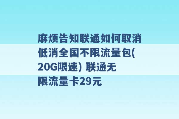 麻烦告知联通如何取消低消全国不限流量包(20G限速) 联通无限流量卡29元 -第1张图片-电信联通移动号卡网