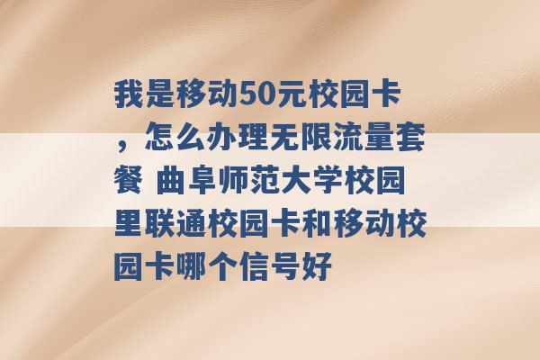 我是移动50元校园卡，怎么办理无限流量套餐 曲阜师范大学校园里联通校园卡和移动校园卡哪个信号好 -第1张图片-电信联通移动号卡网