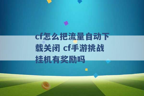 cf怎么把流量自动下载关闭 cf手游挑战挂机有奖励吗 -第1张图片-电信联通移动号卡网