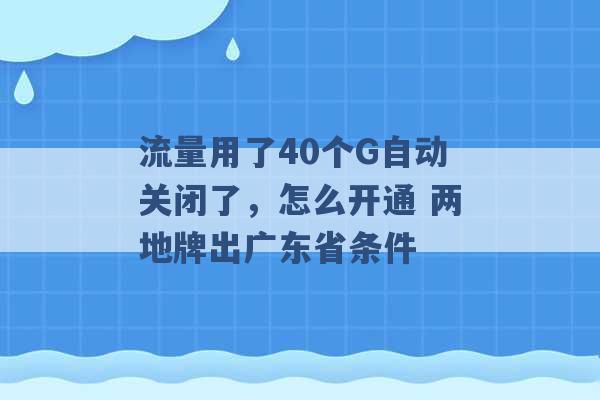 流量用了40个G自动关闭了，怎么开通 两地牌出广东省条件 -第1张图片-电信联通移动号卡网