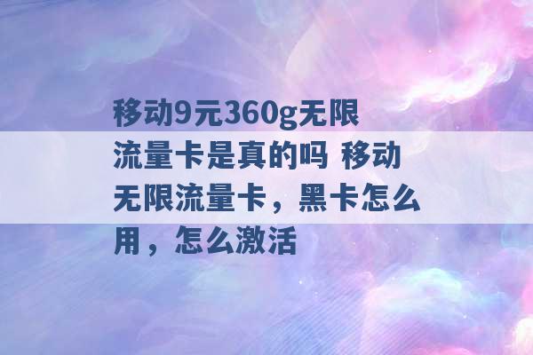 移动9元360g无限流量卡是真的吗 移动无限流量卡，黑卡怎么用，怎么激活 -第1张图片-电信联通移动号卡网